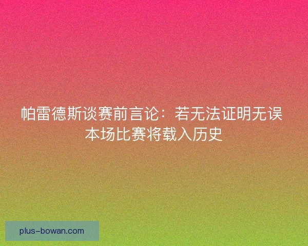 帕雷德斯谈赛前言论：若无法证明无误 本场比赛将载入历史